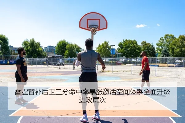 雷霆替补后卫三分命中率暴涨激活空间体系全面升级进攻层次