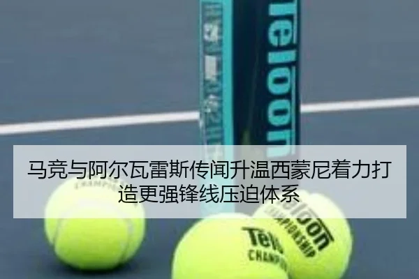 马竞与阿尔瓦雷斯传闻升温西蒙尼着力打造更强锋线压迫体系